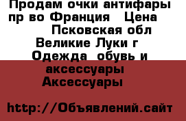  Продам очки-антифары,пр-во Франция › Цена ­ 1 150 - Псковская обл., Великие Луки г. Одежда, обувь и аксессуары » Аксессуары   